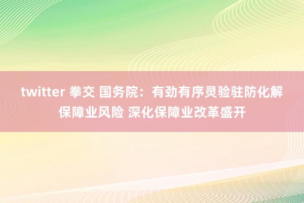 twitter 拳交 国务院：有劲有序灵验驻防化解保障业风险 深化保障业改革盛开