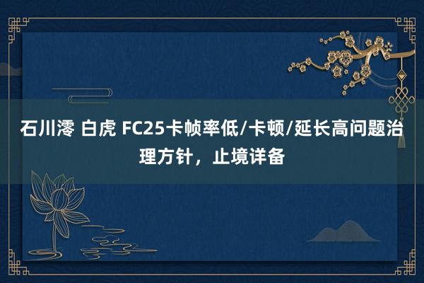 石川澪 白虎 FC25卡帧率低/卡顿/延长高问题治理方针，止境详备