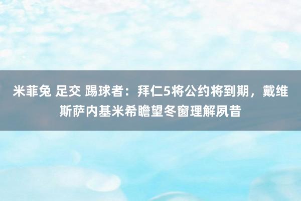 米菲兔 足交 踢球者：拜仁5将公约将到期，戴维斯萨内基米希瞻望冬窗理解夙昔