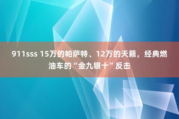 911sss 15万的帕萨特、12万的天籁，经典燃油车的“金九银十”反击