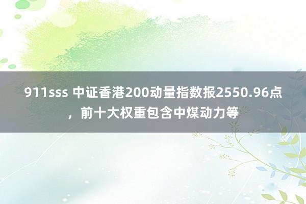 911sss 中证香港200动量指数报2550.96点，前十大权重包含中煤动力等