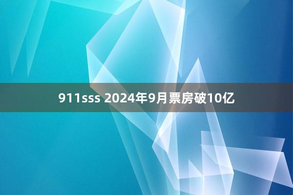 911sss 2024年9月票房破10亿