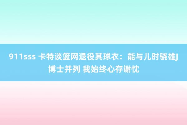 911sss 卡特谈篮网退役其球衣：能与儿时骁雄J博士并列 我始终心存谢忱