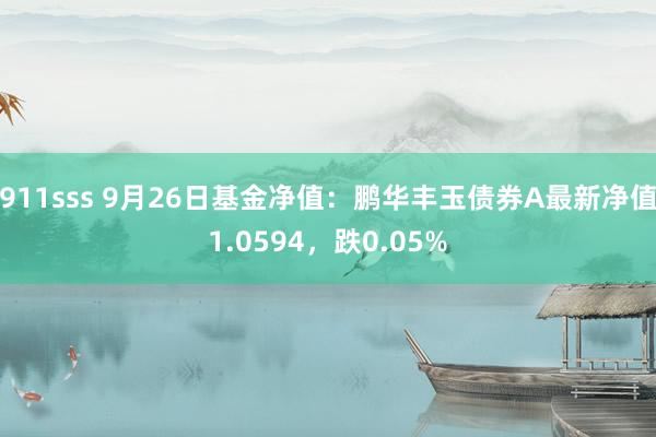 911sss 9月26日基金净值：鹏华丰玉债券A最新净值1.0594，跌0.05%