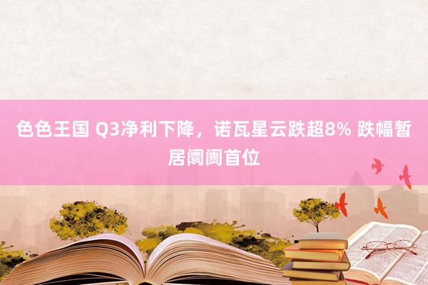 色色王国 Q3净利下降，诺瓦星云跌超8% 跌幅暂居阛阓首位