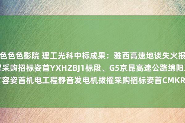 色色色影院 理工光科中标成果：雅西高速地谈失火报警系统工程失火报警拔擢采购招标姿首YXHZBJ1标段、G5京昆高速公路绵阳至成皆段扩容姿首机电工程静音发电机拔擢采购招标姿首CMKRSB13标段 YXHZBJ1标段中标成果公告