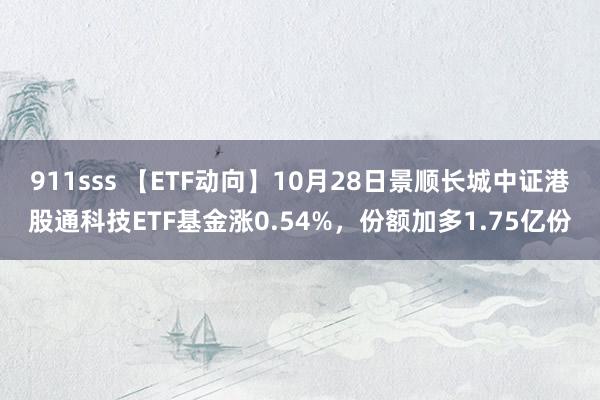 911sss 【ETF动向】10月28日景顺长城中证港股通科技ETF基金涨0.54%，份额加多1.75亿份