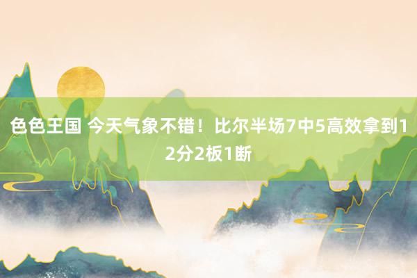 色色王国 今天气象不错！比尔半场7中5高效拿到12分2板1断