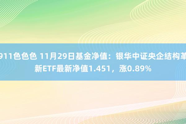 911色色色 11月29日基金净值：银华中证央企结构革新ETF最新净值1.451，涨0.89%