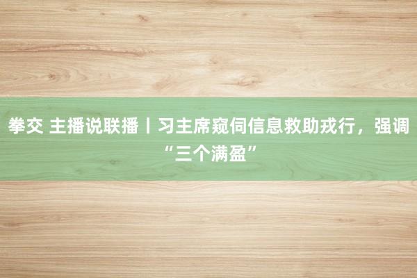 拳交 主播说联播丨习主席窥伺信息救助戎行，强调“三个满盈”