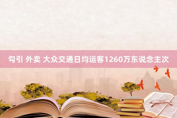 勾引 外卖 大众交通日均运客1260万东说念主次