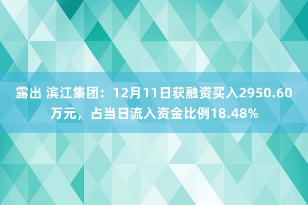 露出 滨江集团：12月11日获融资买入2950.60万元，占当日流入资金比例18.48%