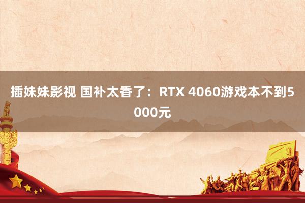 插妹妹影视 国补太香了：RTX 4060游戏本不到5000元