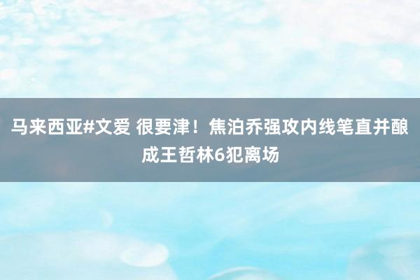 马来西亚#文爱 很要津！焦泊乔强攻内线笔直并酿成王哲林6犯离场