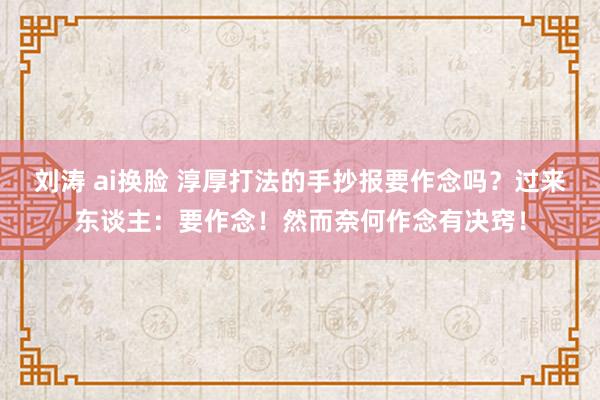 刘涛 ai换脸 淳厚打法的手抄报要作念吗？过来东谈主：要作念！然而奈何作念有决窍！