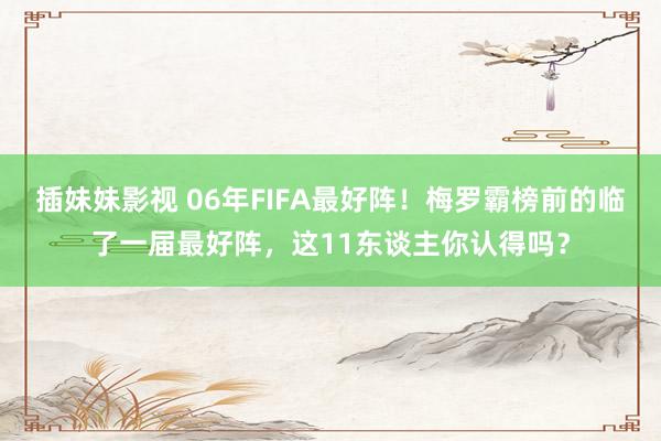 插妹妹影视 06年FIFA最好阵！梅罗霸榜前的临了一届最好阵，这11东谈主你认得吗？