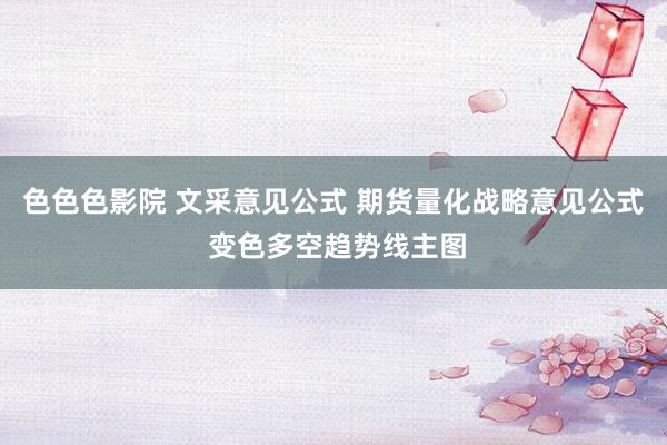 色色色影院 文采意见公式 期货量化战略意见公式 变色多空趋势线主图