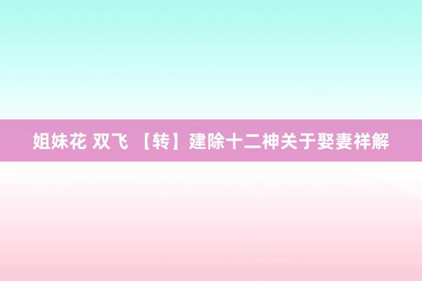 姐妹花 双飞 【转】建除十二神关于娶妻祥解