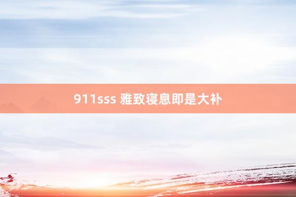 911sss 雅致寝息即是大补