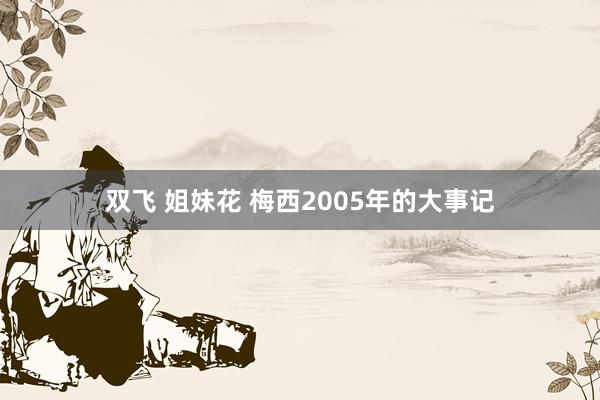 双飞 姐妹花 梅西2005年的大事记