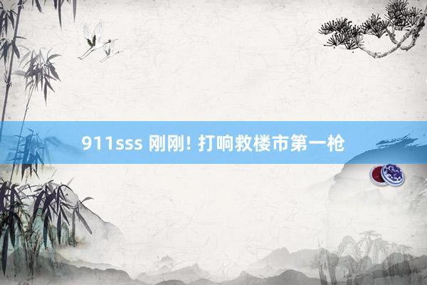 911sss 刚刚! 打响救楼市第一枪