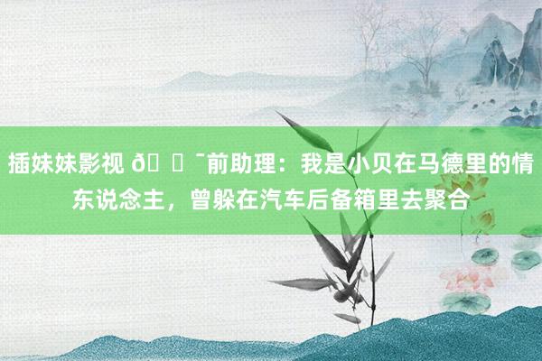 插妹妹影视 😯前助理：我是小贝在马德里的情东说念主，曾躲在汽车后备箱里去聚合