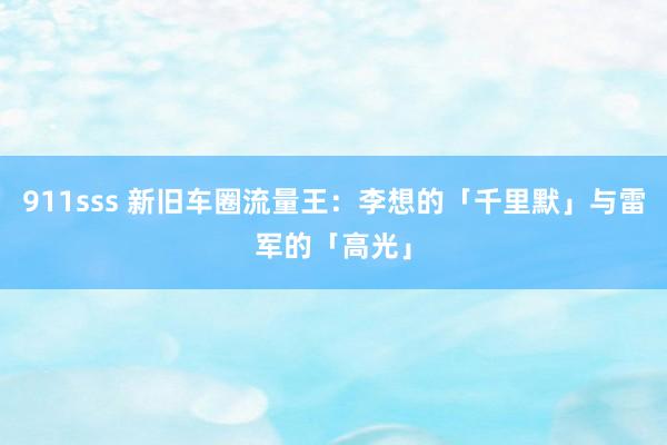 911sss 新旧车圈流量王：李想的「千里默」与雷军的「高光」