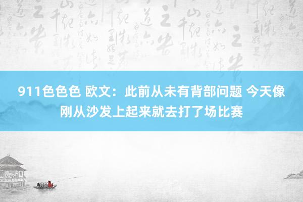 911色色色 欧文：此前从未有背部问题 今天像刚从沙发上起来就去打了场比赛