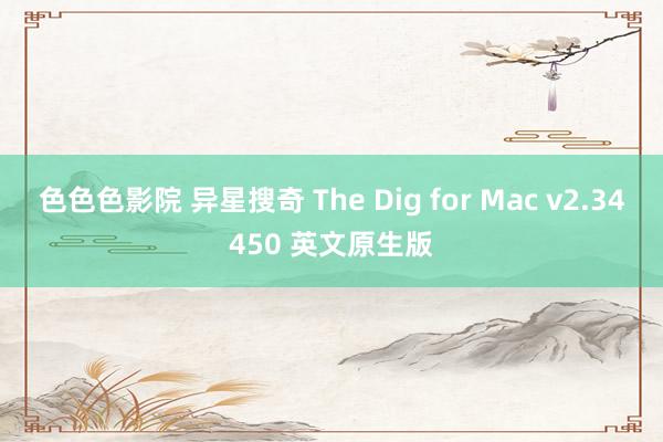色色色影院 异星搜奇 The Dig for Mac v2.34450 英文原生版